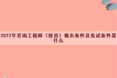 2022年咨詢工程師(投資)報名條件及免試條件詳解